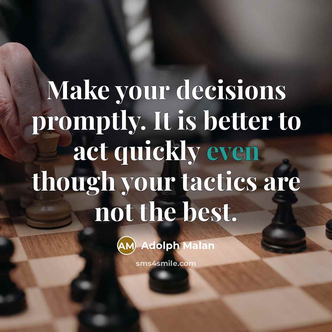 “Make your decisions promptly. It is better to act quickly even though your tactics are not the best.” quote by Adolph Malan