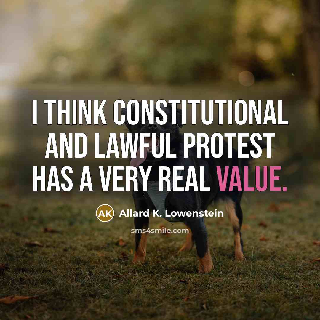 “I think constitutional and lawful protest has a very real value.” quote by Allard K. Lowenstein