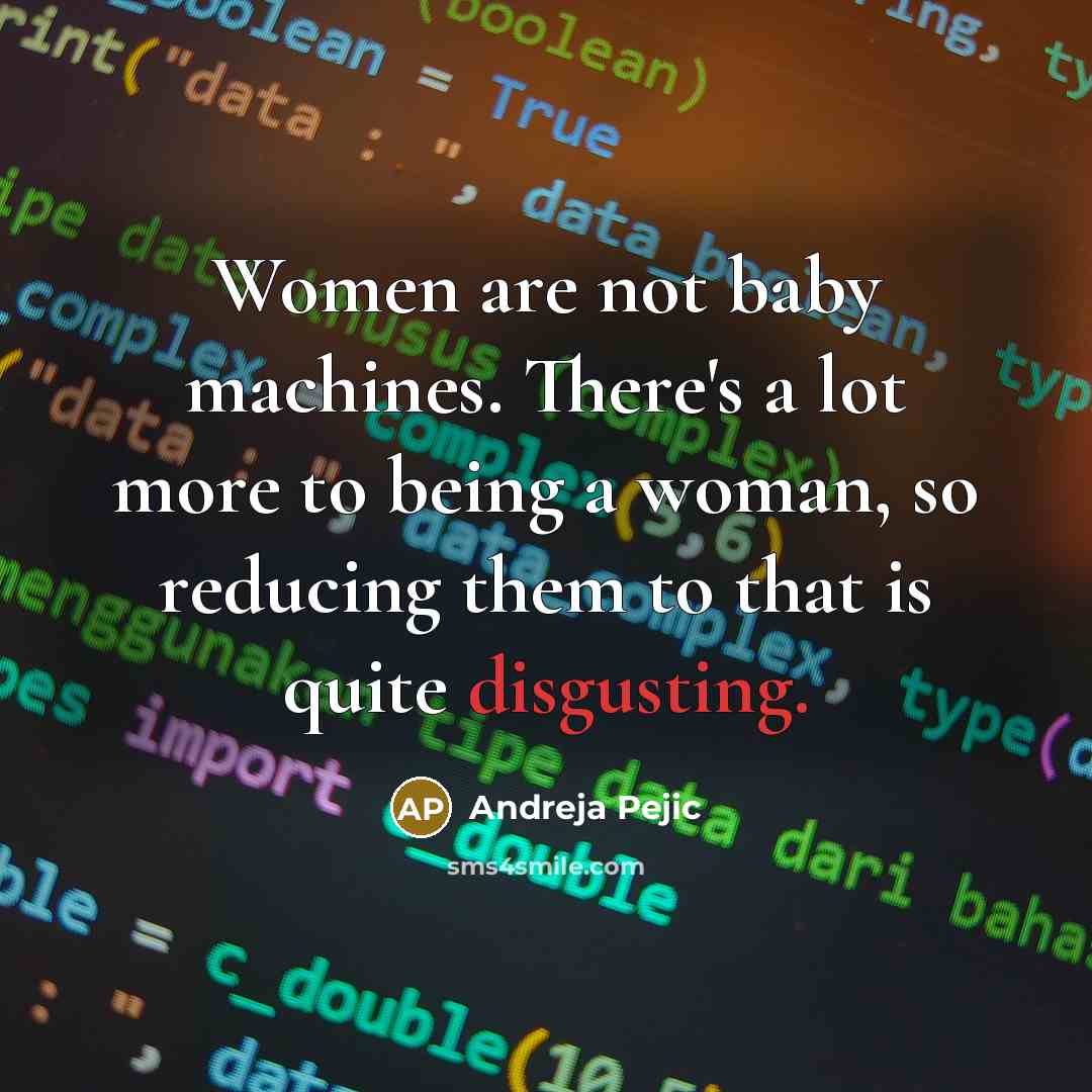 “Women are not baby machines. There's a lot more to being a woman, so reducing them to that is quite disgusting.” quote by Andreja Pejic