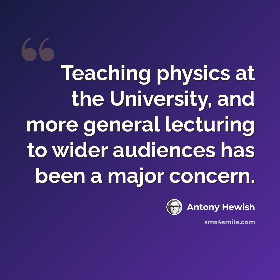 “Teaching physics at the University, and more general lecturing to wider audiences has been a major concern.” quote by Antony Hewish