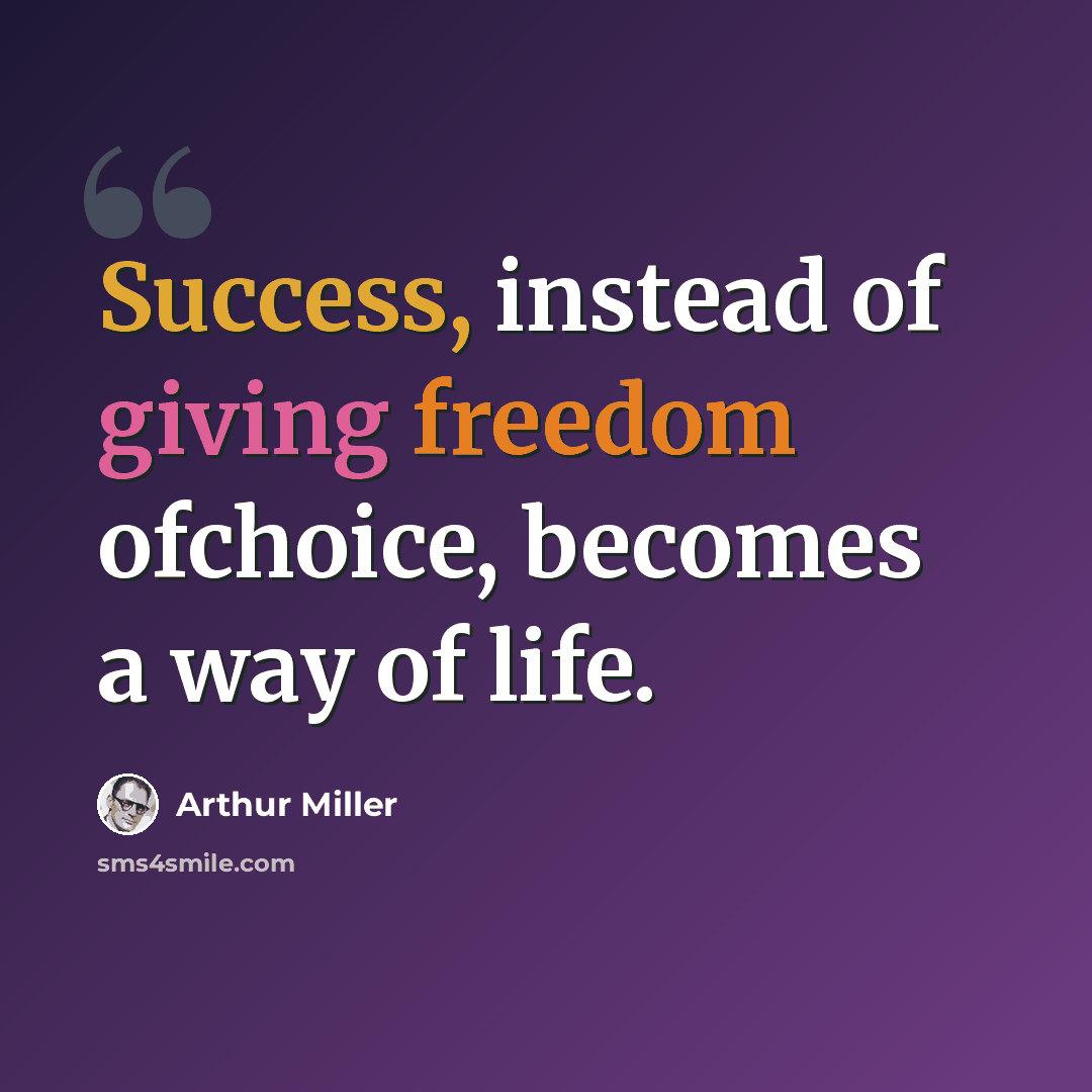 “Success, instead of giving freedom ofchoice, becomes a way of life.” quote by Arthur Miller