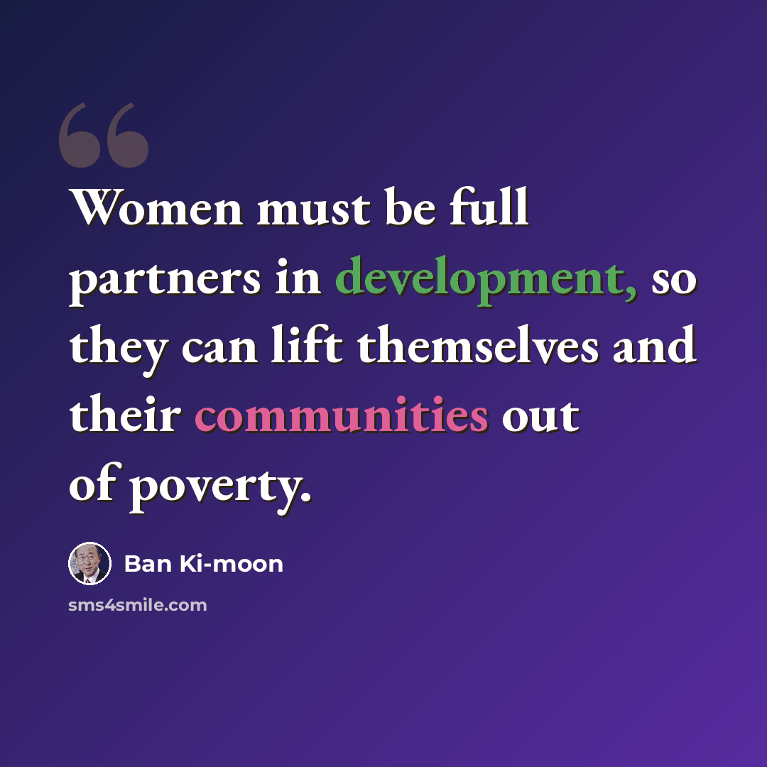 “Women must be full partners in development, so they can lift themselves and their communities out of poverty.” quote by Ban Ki-moon