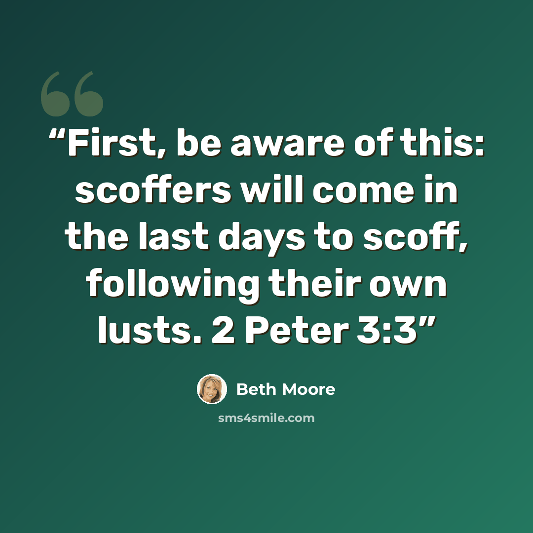 “First, be aware of this: scoffers will come in the last days to scoff, following their own lusts. 2 Peter 3:3” quote by Beth Moore