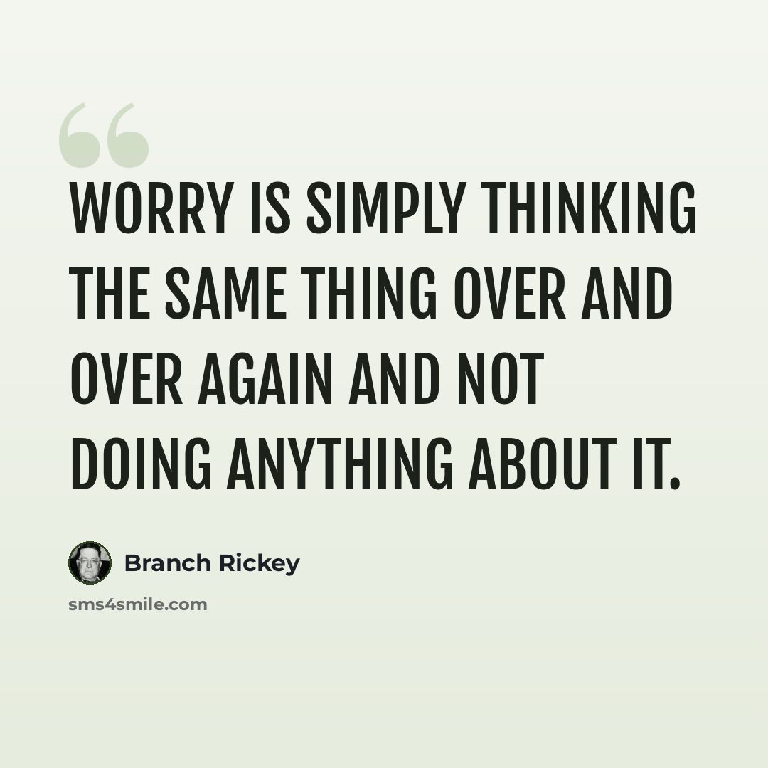 “Worry is simply thinking the same thing over and over again and not doing anything about it.” quote by Branch Rickey