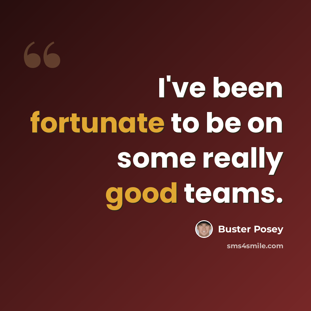 “I've been fortunate to be on some really good teams.” quote by Buster Posey