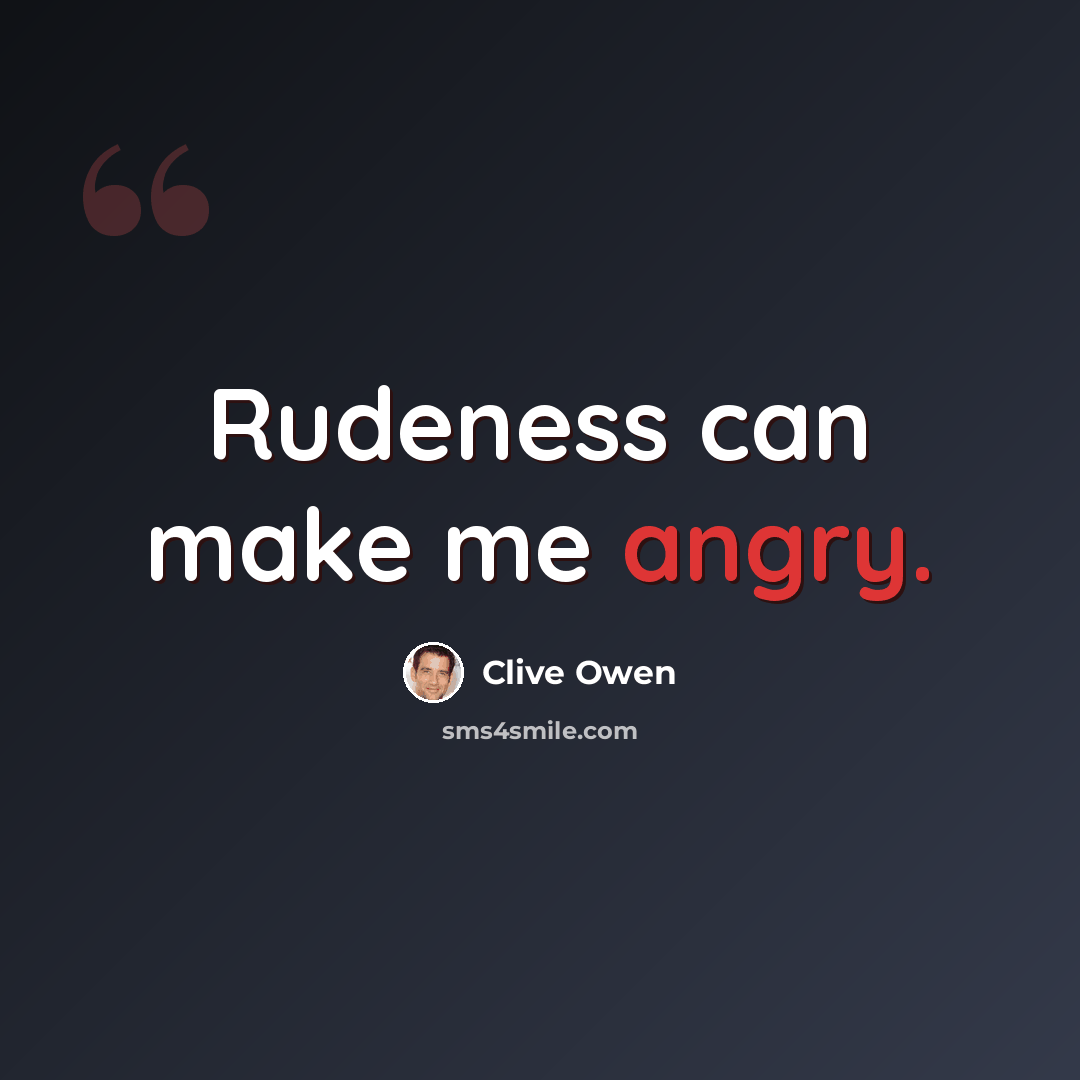 “Rudeness can make me angry.” quote by Clive Owen