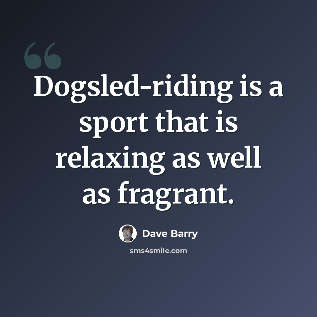 “Dogsled-riding is a sport that is relaxing as well as fragrant.” quote by Dave Barry