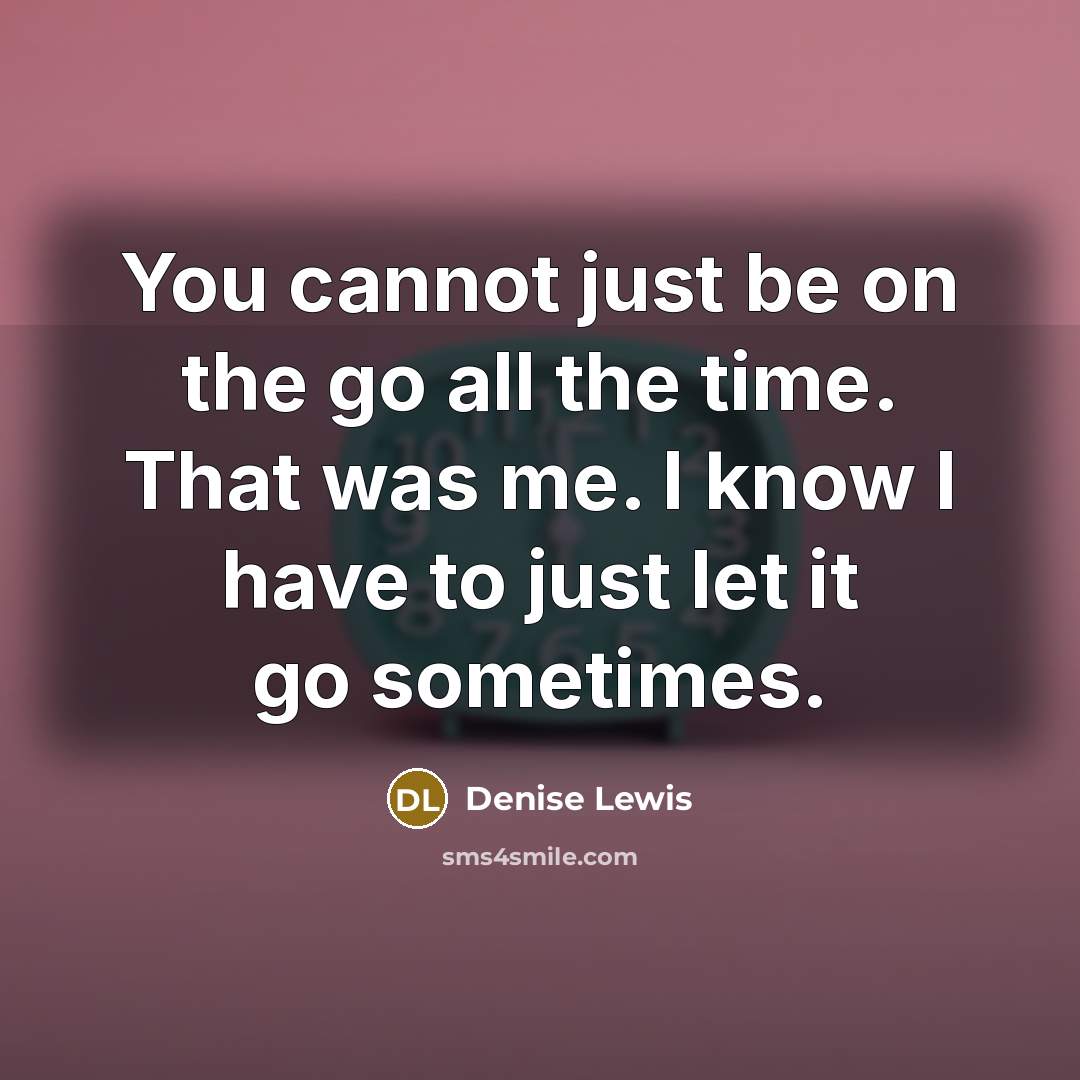 “You cannot just be on the go all the time. That was me. I know I have to just let it go sometimes.” quote by Denise Lewis