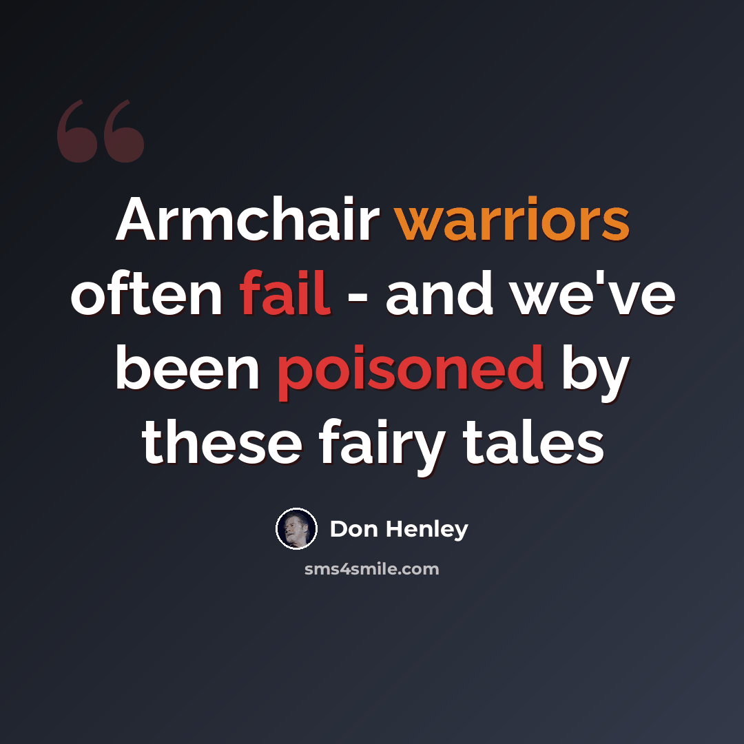 “Armchair warriors often fail - and we've been poisoned by these fairy tales” quote by Don Henley