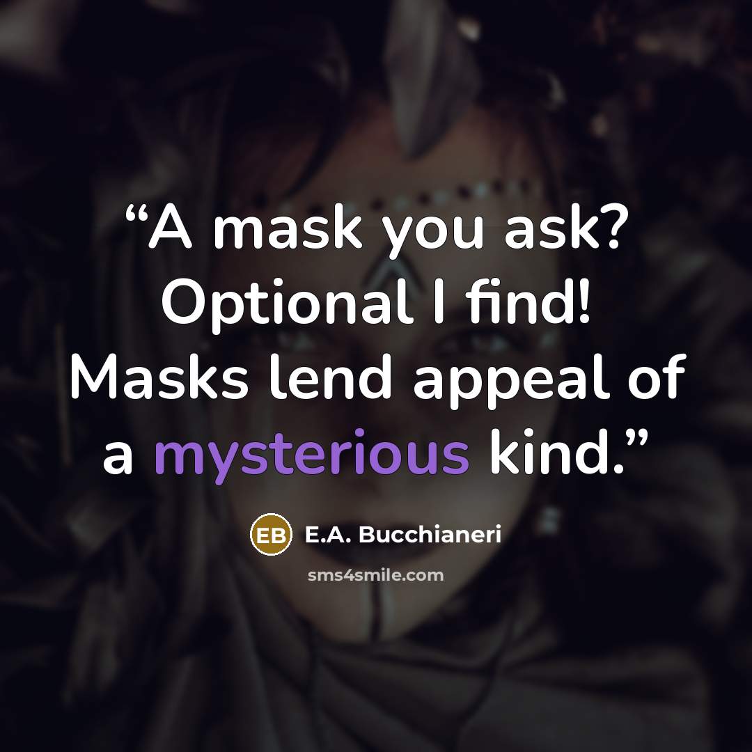 “A mask you ask? Optional I find! Masks lend appeal of a mysterious kind.” quote by E.A. Bucchianeri