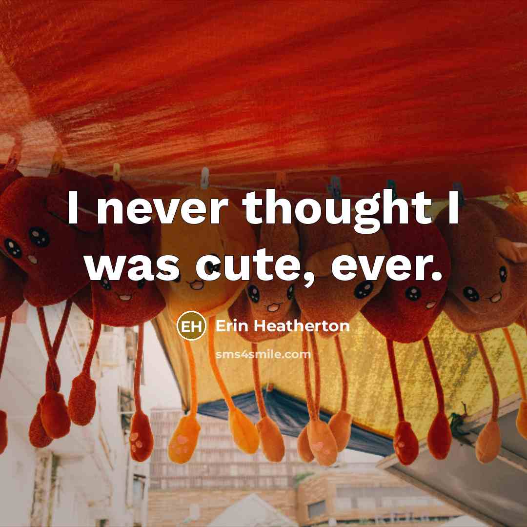 “I never thought I was cute, ever.” quote by Erin Heatherton