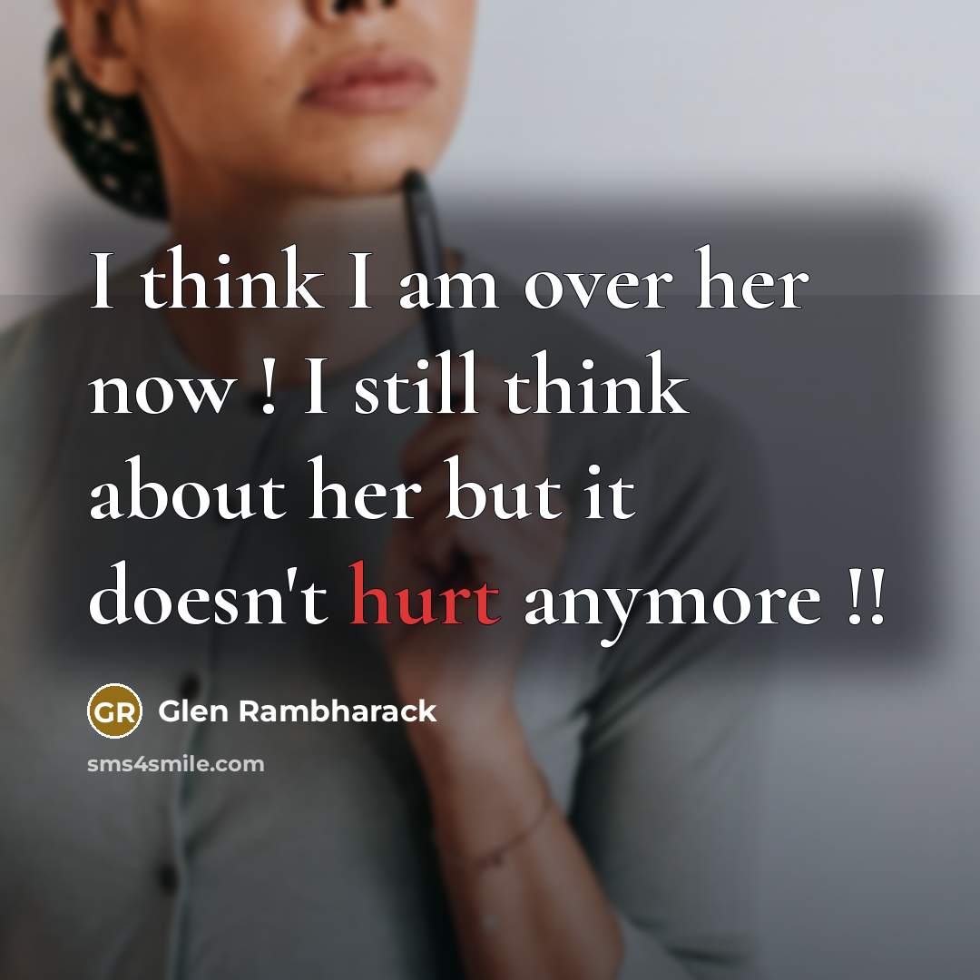 “I think I am over her now ! I still think about her but it doesn't hurt anymore !!” quote by Glen Rambharack