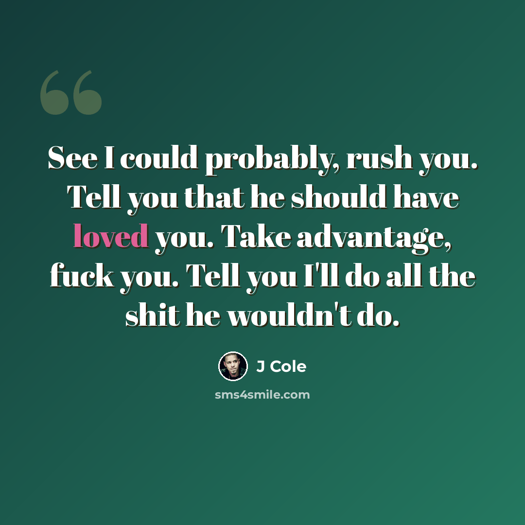 “See I could probably, rush you. Tell you that he should have loved you. Take advantage, fuck you. Tell you I'll do all the shit he wouldn't do.” quote by J Cole