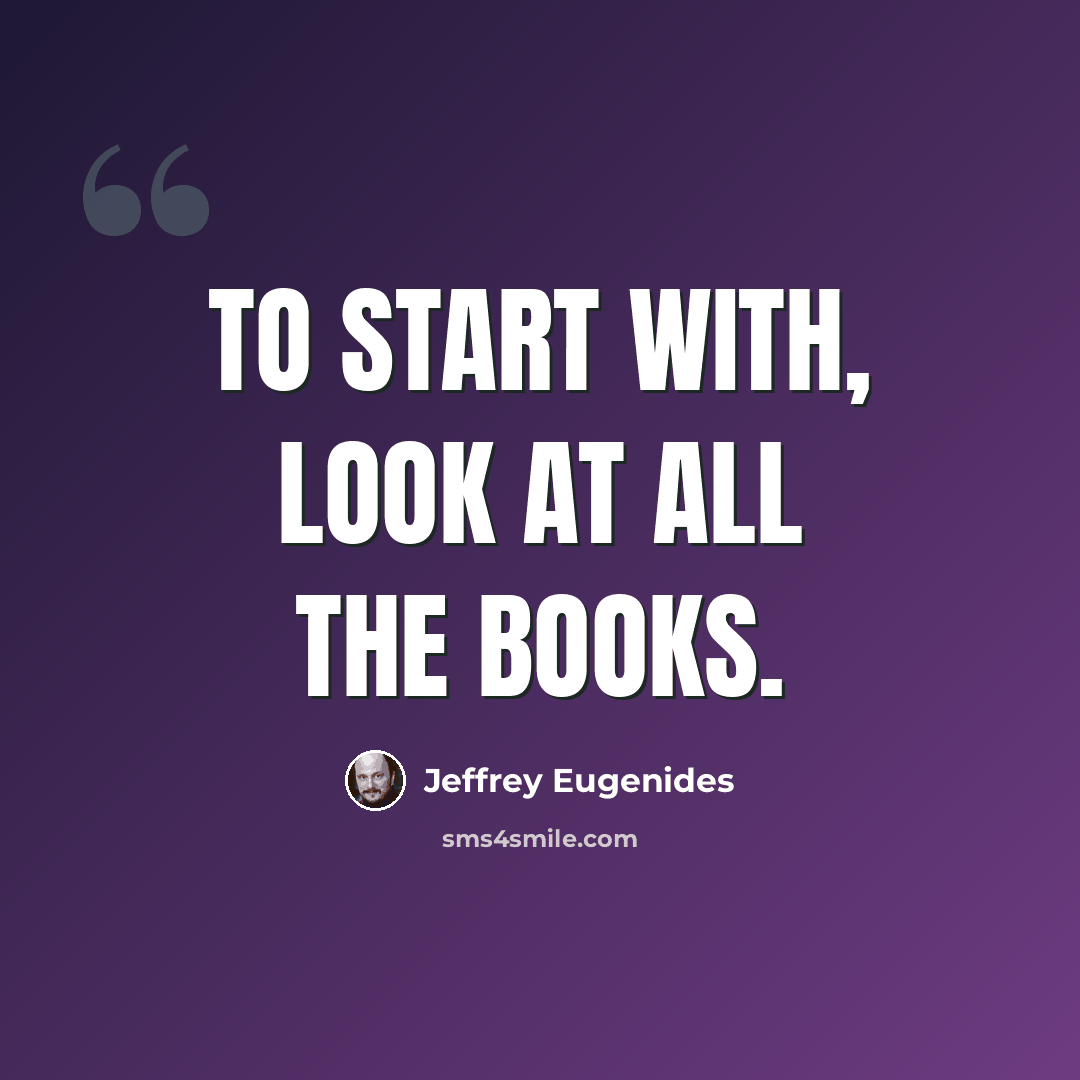 “To start with, look at all the books.” quote by Jeffrey Eugenides
