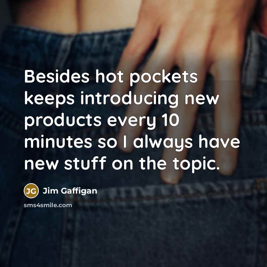 “Besides hot pockets keeps introducing new products every 10 minutes so I always have new stuff on the topic.” quote by Jim Gaffigan