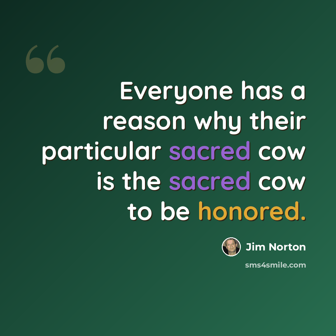 “Everyone has a reason why their particular sacred cow is the sacred cow to be honored.” quote by Jim Norton