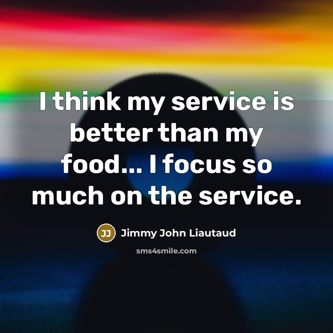 “I think my service is better than my food... I focus so much on the service.” quote by Jimmy John Liautaud