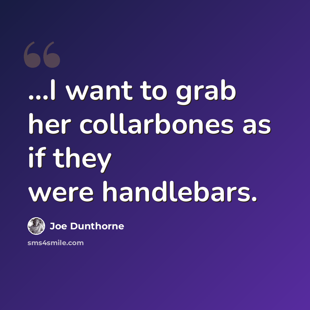 “...I want to grab her collarbones as if they were handlebars.” quote by Joe Dunthorne
