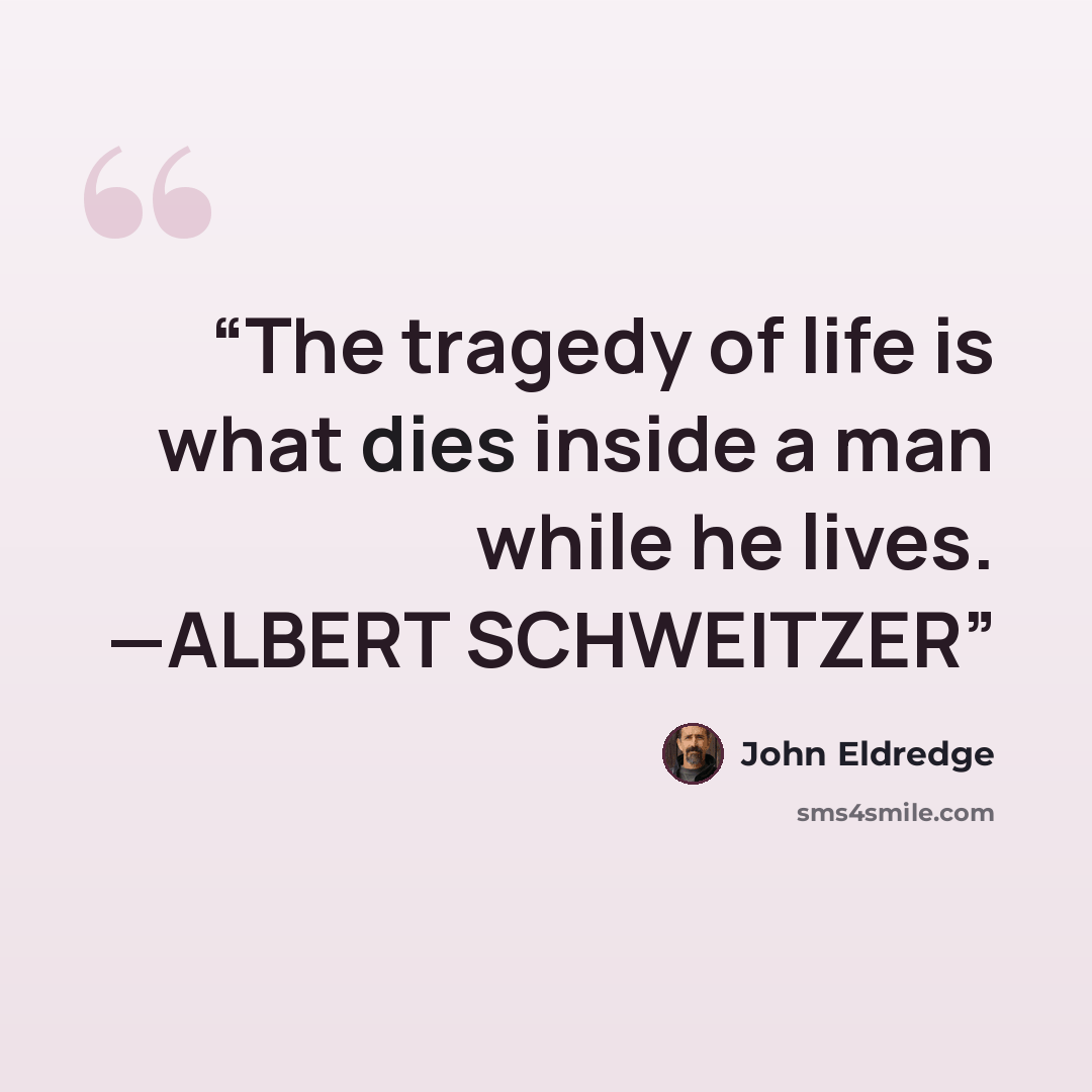 “The tragedy of life is what dies inside a man while he lives. —ALBERT SCHWEITZER” quote by John Eldredge