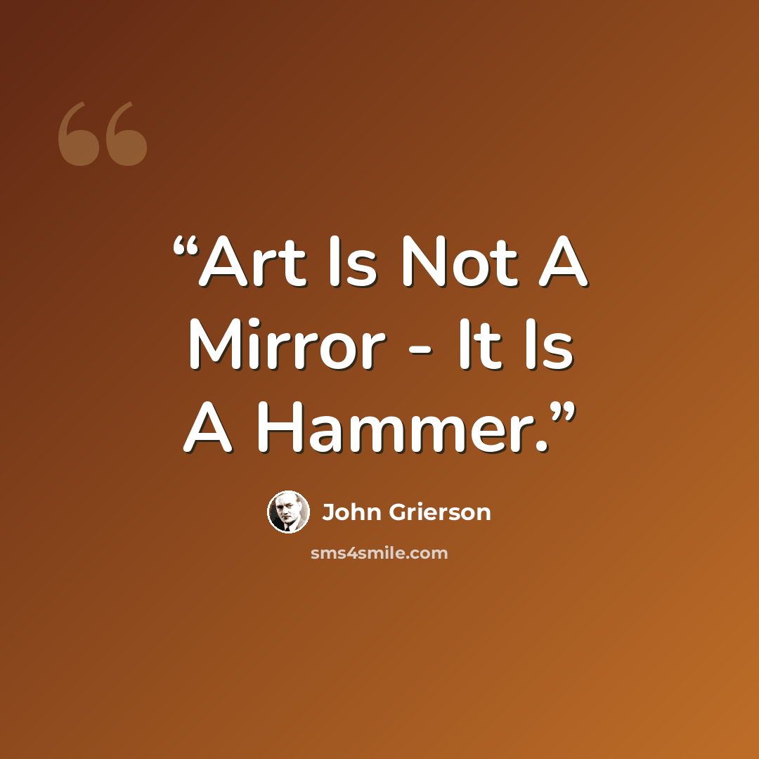 “Art Is Not A Mirror - It Is A Hammer.” quote by John Grierson