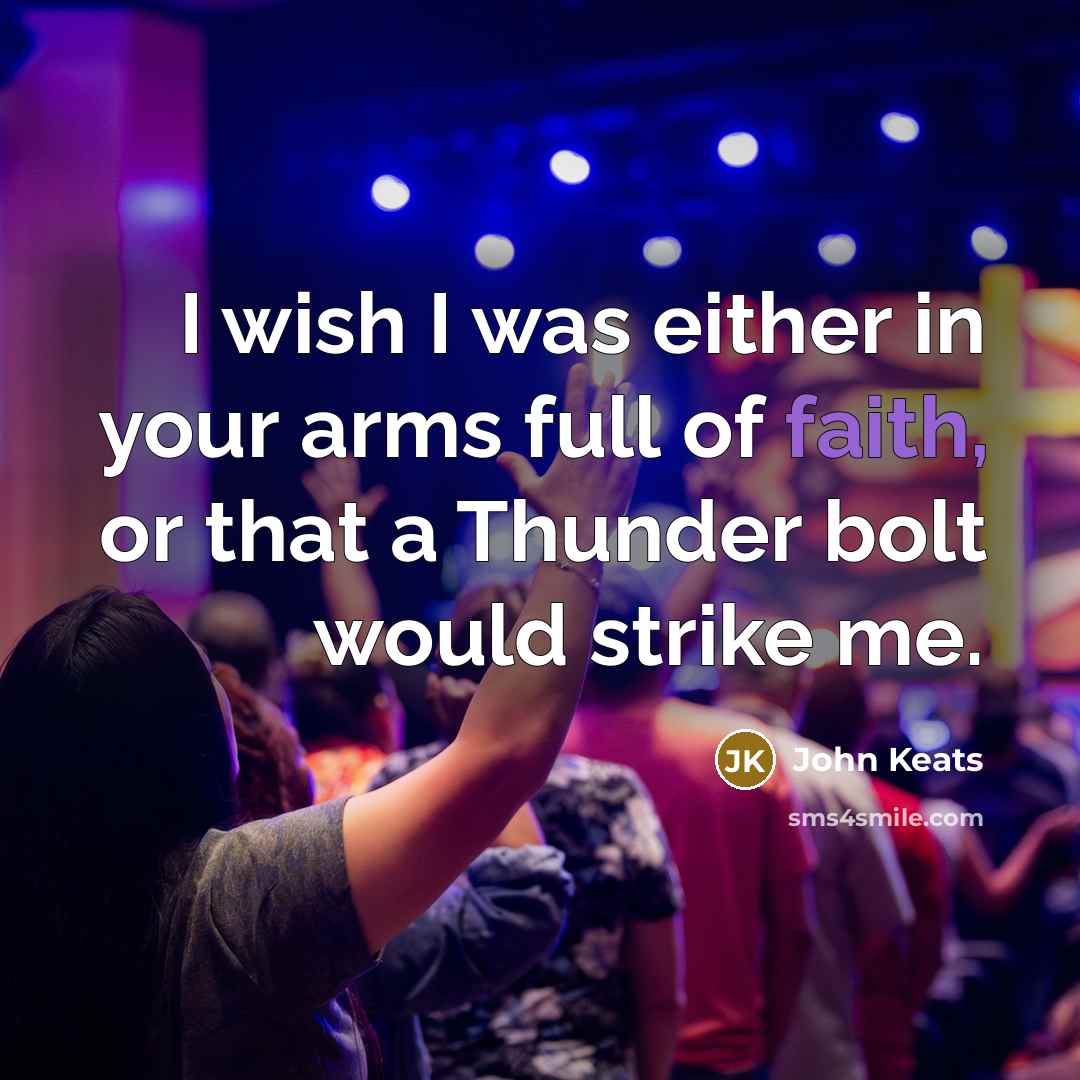 “I wish I was either in your arms full of faith, or that a Thunder bolt would strike me.” quote by John Keats