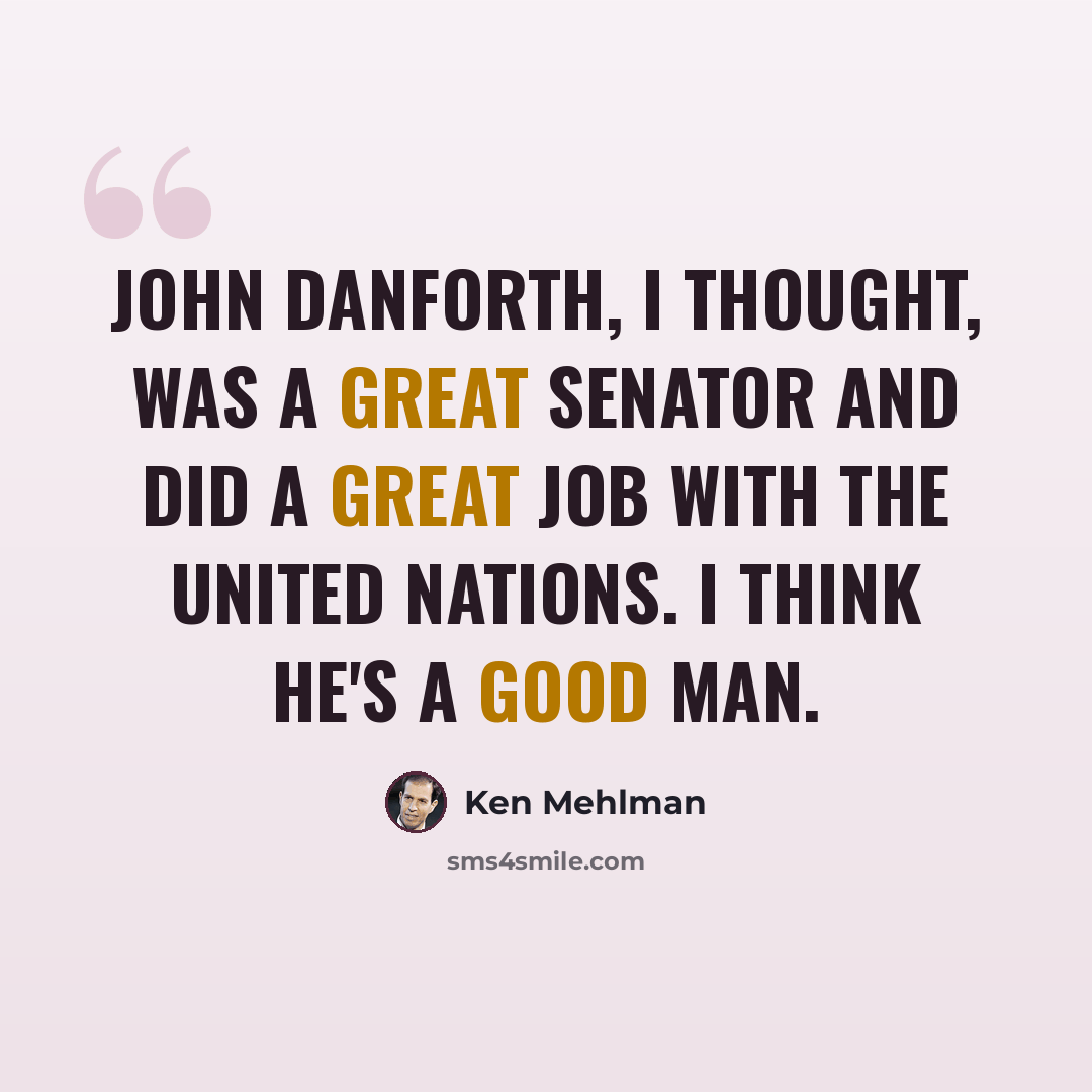 “John Danforth, I thought, was a great senator and did a great job with the United Nations. I think he's a good man.” quote by Ken Mehlman