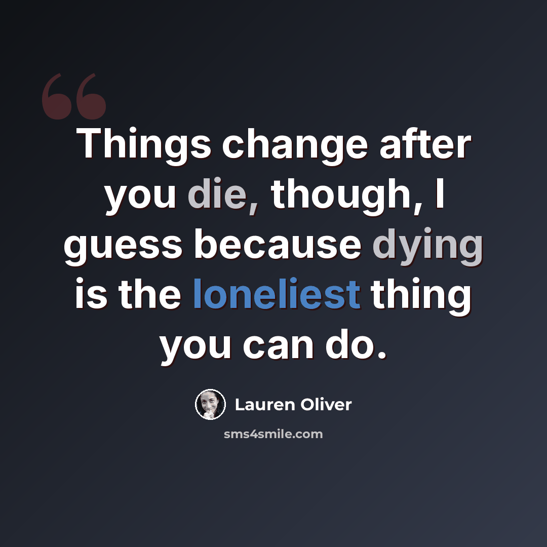 “Things change after you die, though, I guess because dying is the loneliest thing you can do.” quote by Lauren Oliver