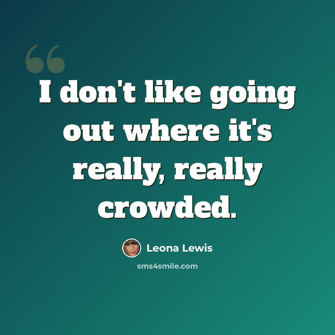 “I don't like going out where it's really, really crowded.” quote by Leona Lewis