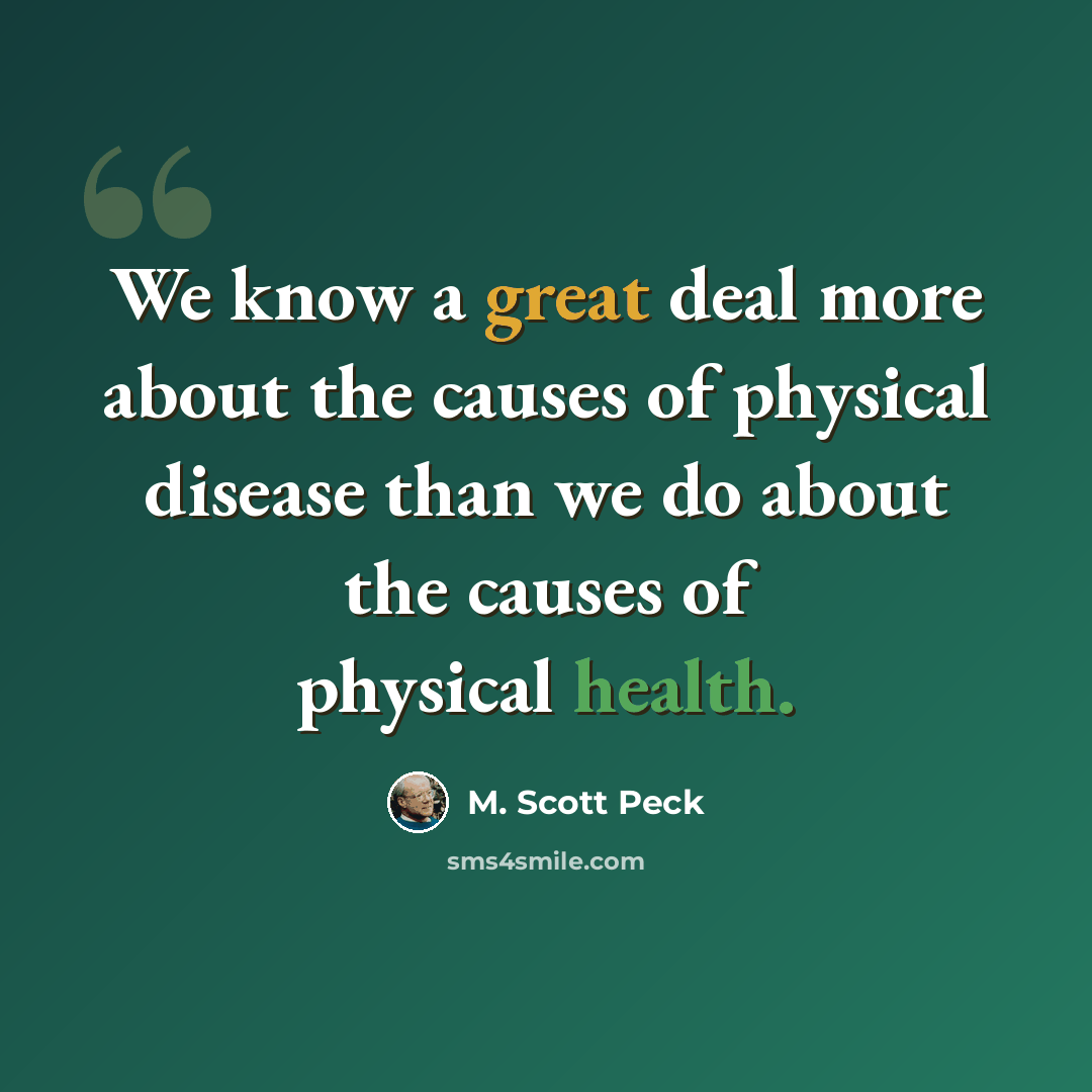 “We know a great deal more about the causes of physical disease than we do about the causes of physical health.” quote by M. Scott Peck