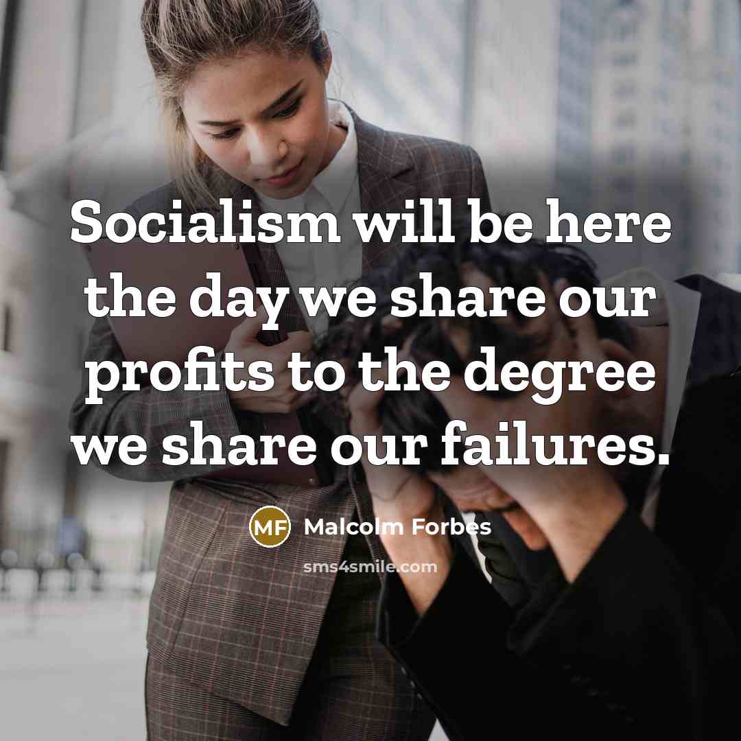 “Socialism will be here the day we share our profits to the degree we share our failures.” quote by Malcolm Forbes