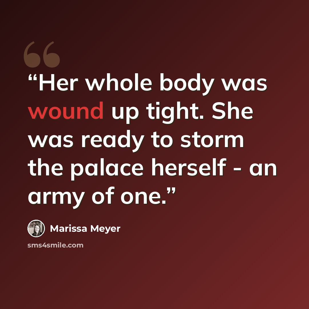“Her whole body was wound up tight. She was ready to storm the palace herself - an army of one.” quote by Marissa Meyer