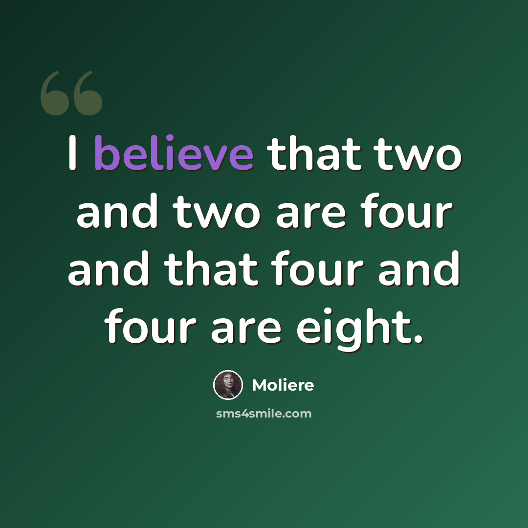 “I believe that two and two are four and that four and four are eight.” quote by Moliere