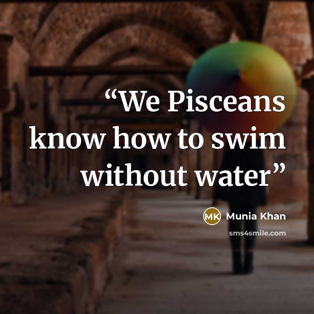 “We Pisceans know how to swim without water” quote by Munia Khan