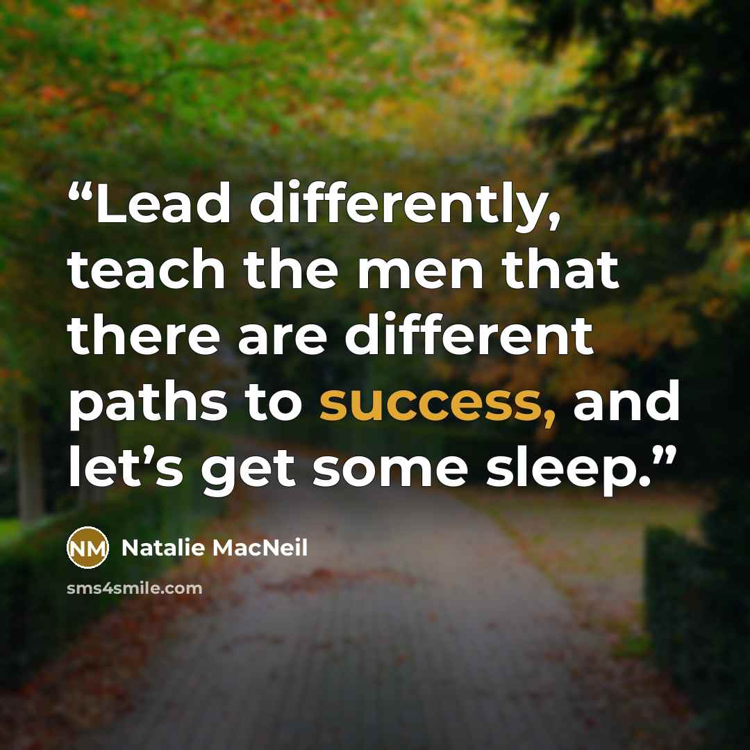 “Lead differently, teach the men that there are different paths to success, and let’s get some sleep.” quote by Natalie MacNeil