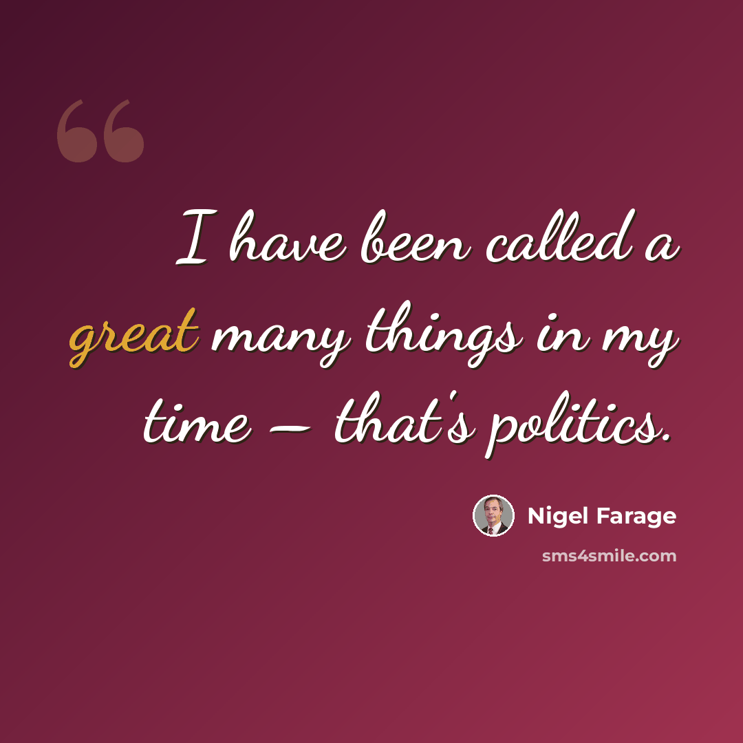 “I have been called a great many things in my time – that's politics.” quote by Nigel Farage