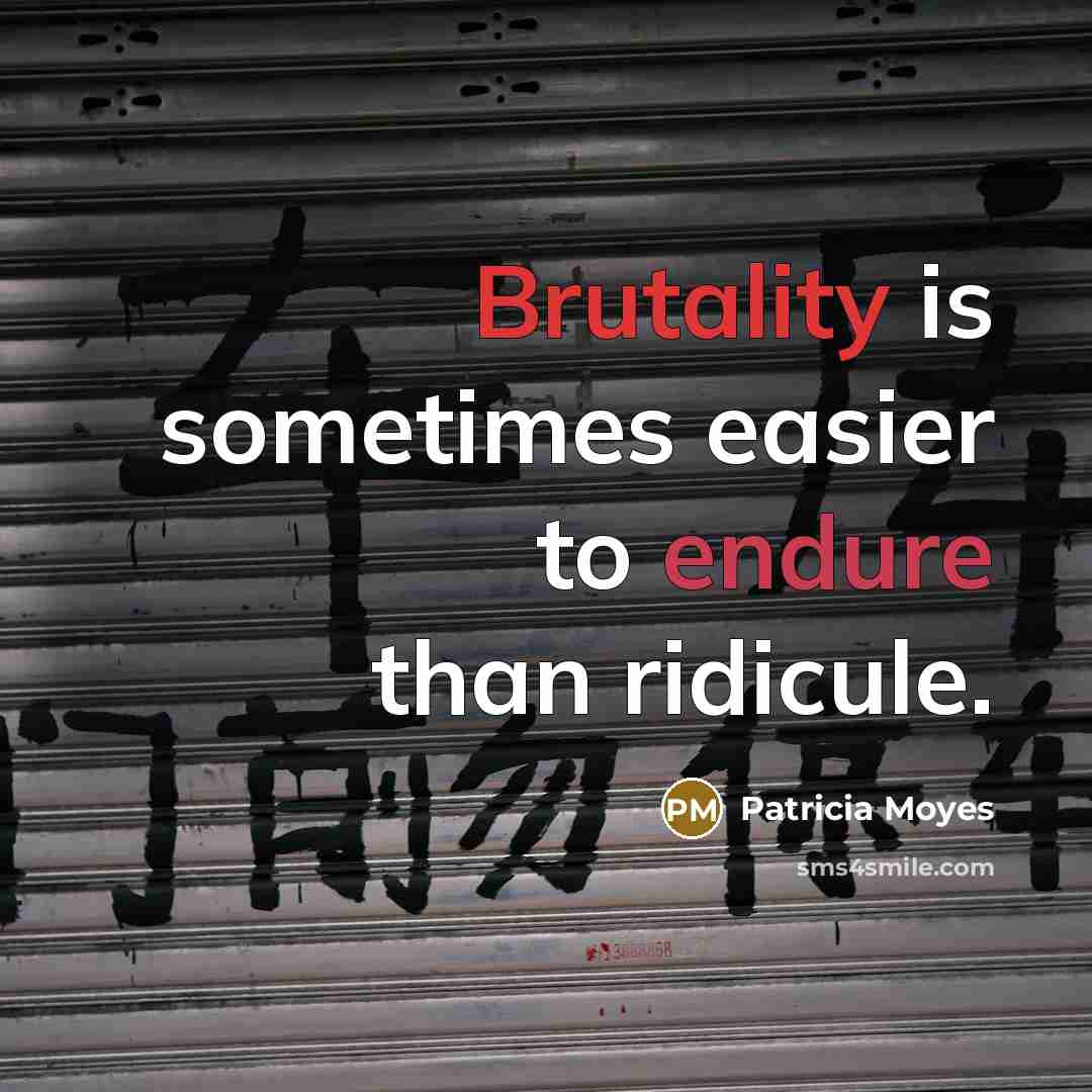 “Brutality is sometimes easier to endure than ridicule.” quote by Patricia Moyes