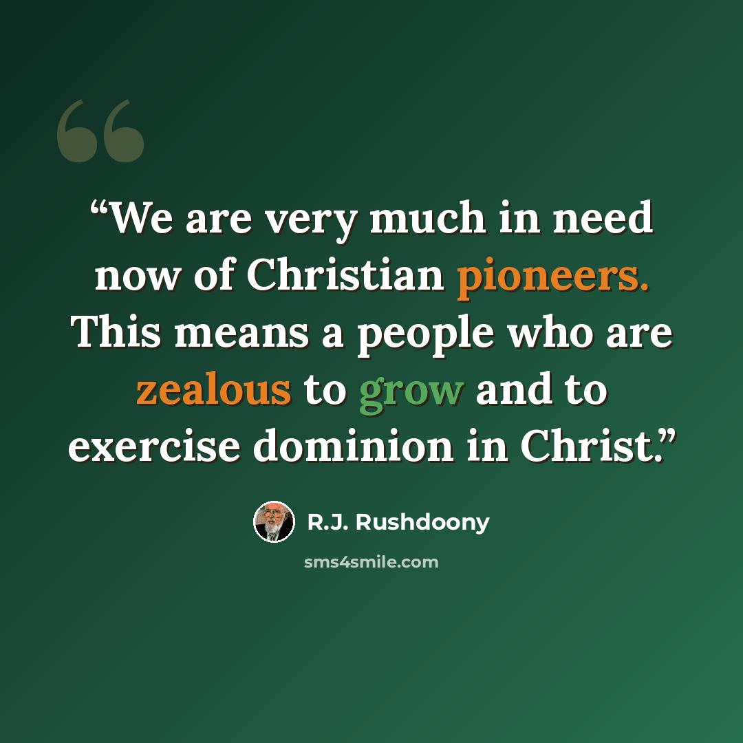 “We are very much in need now of Christian pioneers. This means a people who are zealous to grow and to exercise dominion in Christ.” quote by R.J. Rushdoony