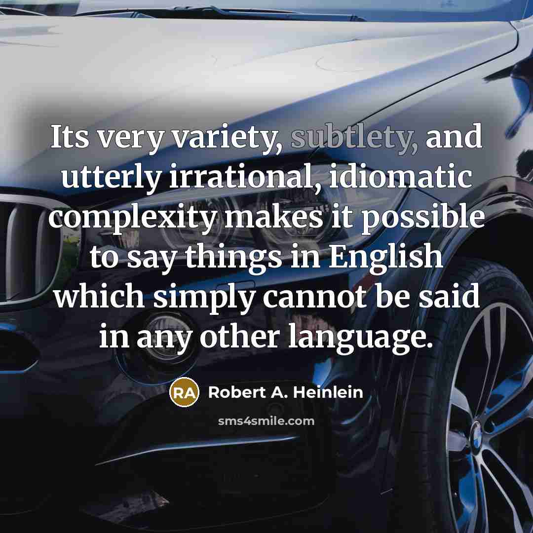 “Its very variety, subtlety, and utterly irrational, idiomatic complexity makes it possible to say things in English which simply cannot be said in any other language.” quote by Robert A. Heinlein