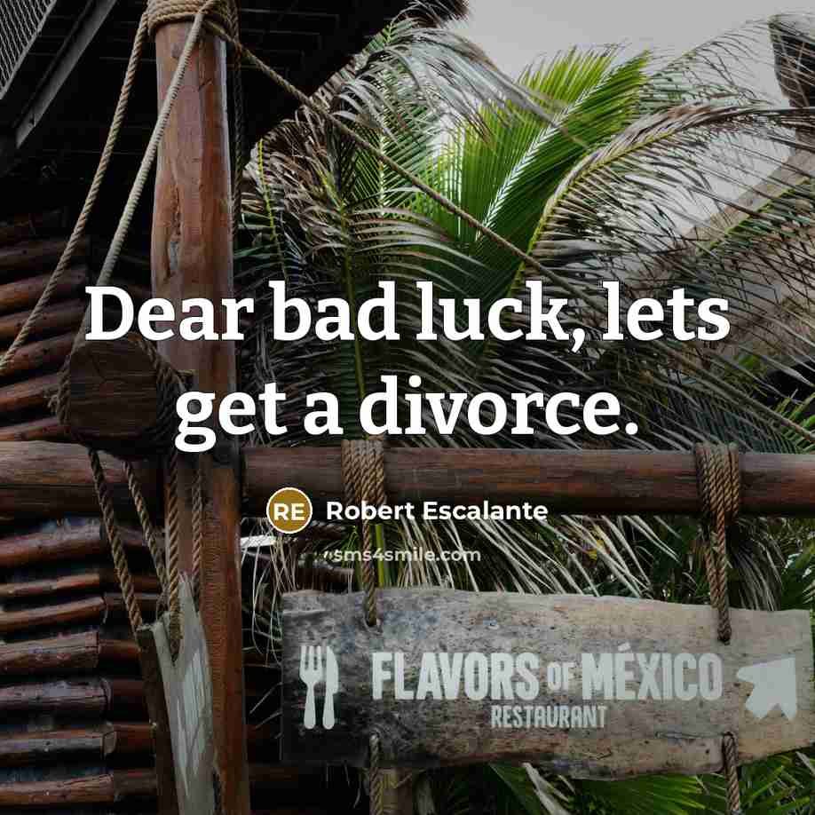 “Dear bad luck, lets get a divorce.” quote by Robert Escalante