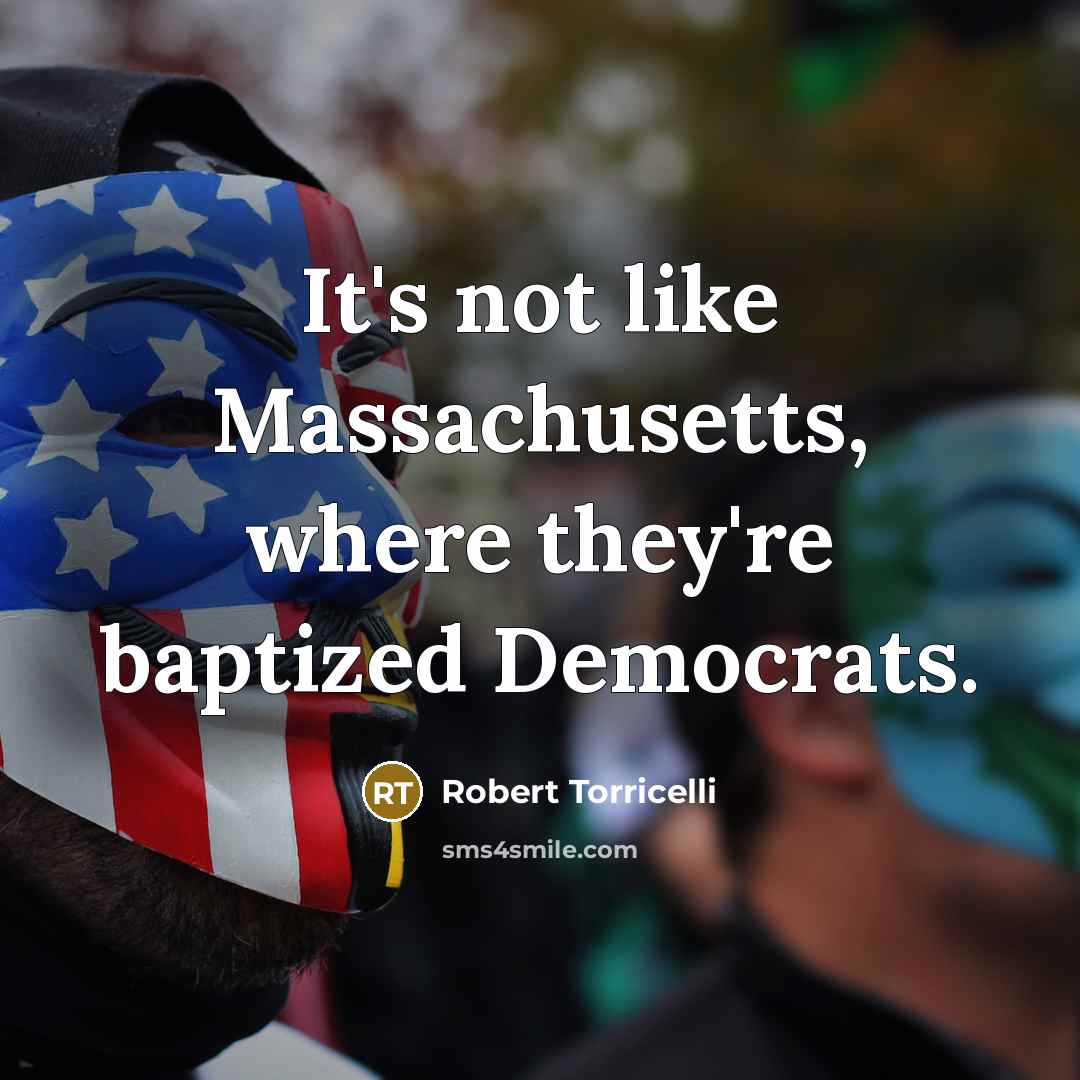 “It's not like Massachusetts, where they're baptized Democrats.” quote by Robert Torricelli