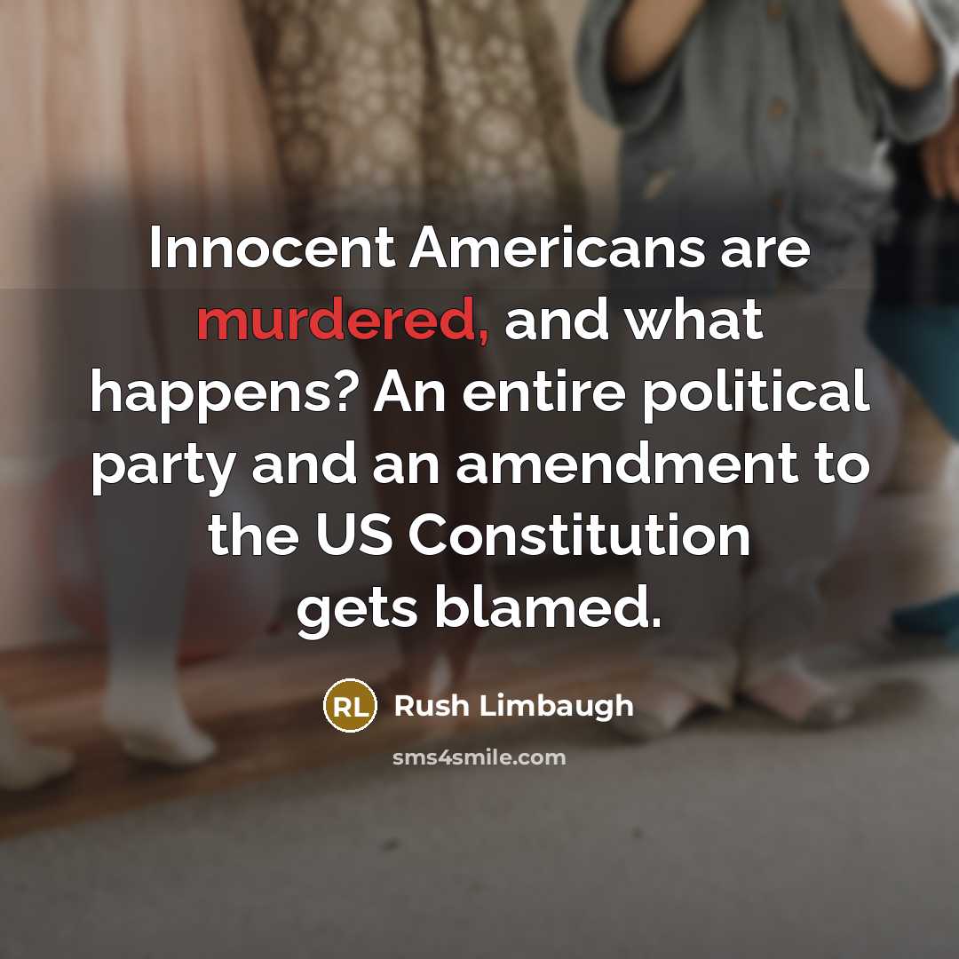 “Innocent Americans are murdered, and what happens? An entire political party and an amendment to the US Constitution gets blamed.” quote by Rush Limbaugh