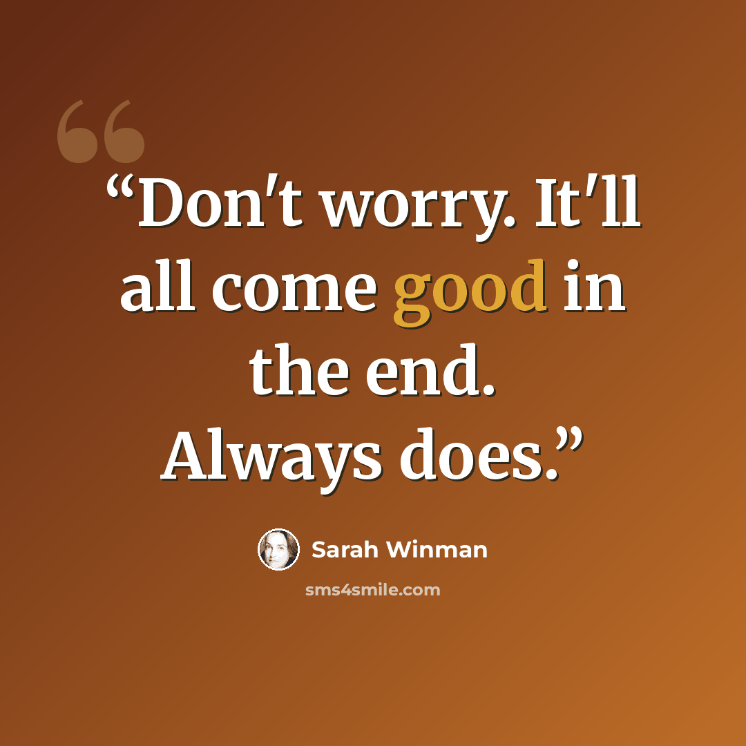 “Don't worry. It'll all come good in the end. Always does.” quote by Sarah Winman