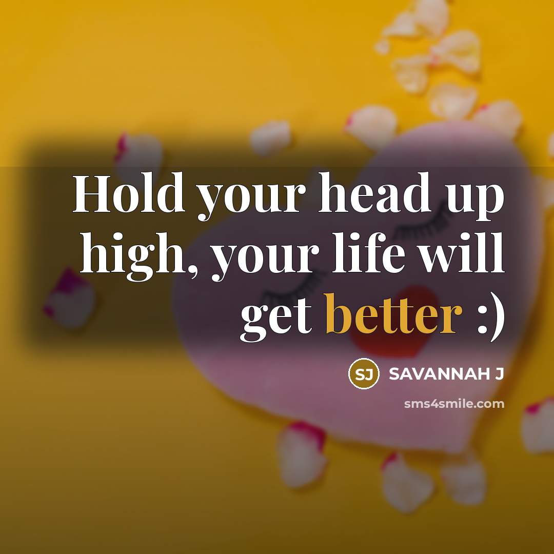 “Hold your head up high, your life will get better :)” quote by Savannah J
