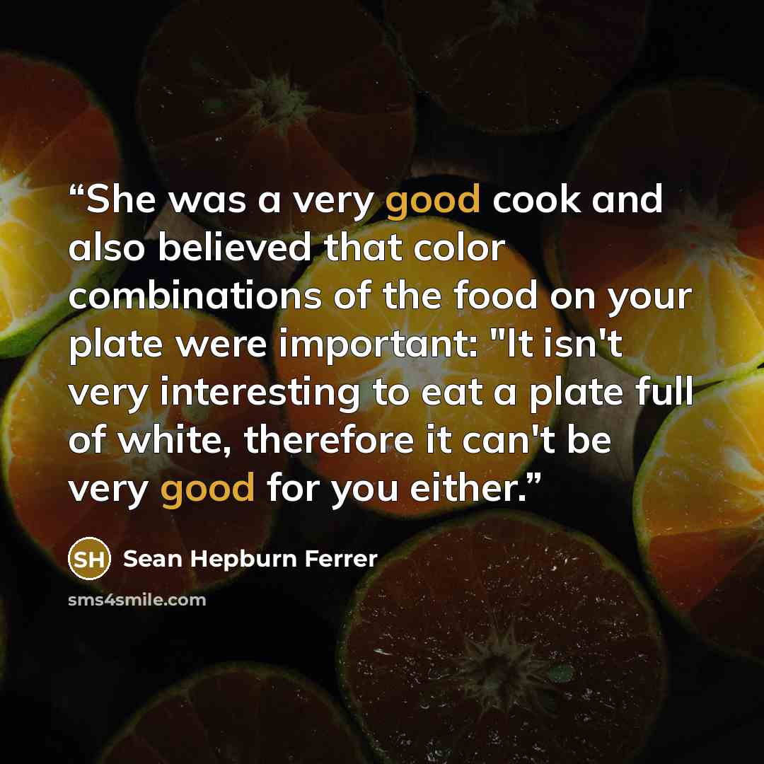 “She was a very good cook and also believed that color combinations of the food on your plate were important: "It isn't very interesting to eat a plate full of white, therefore it can't be very good for you either.” quote by Sean Hepburn Ferrer