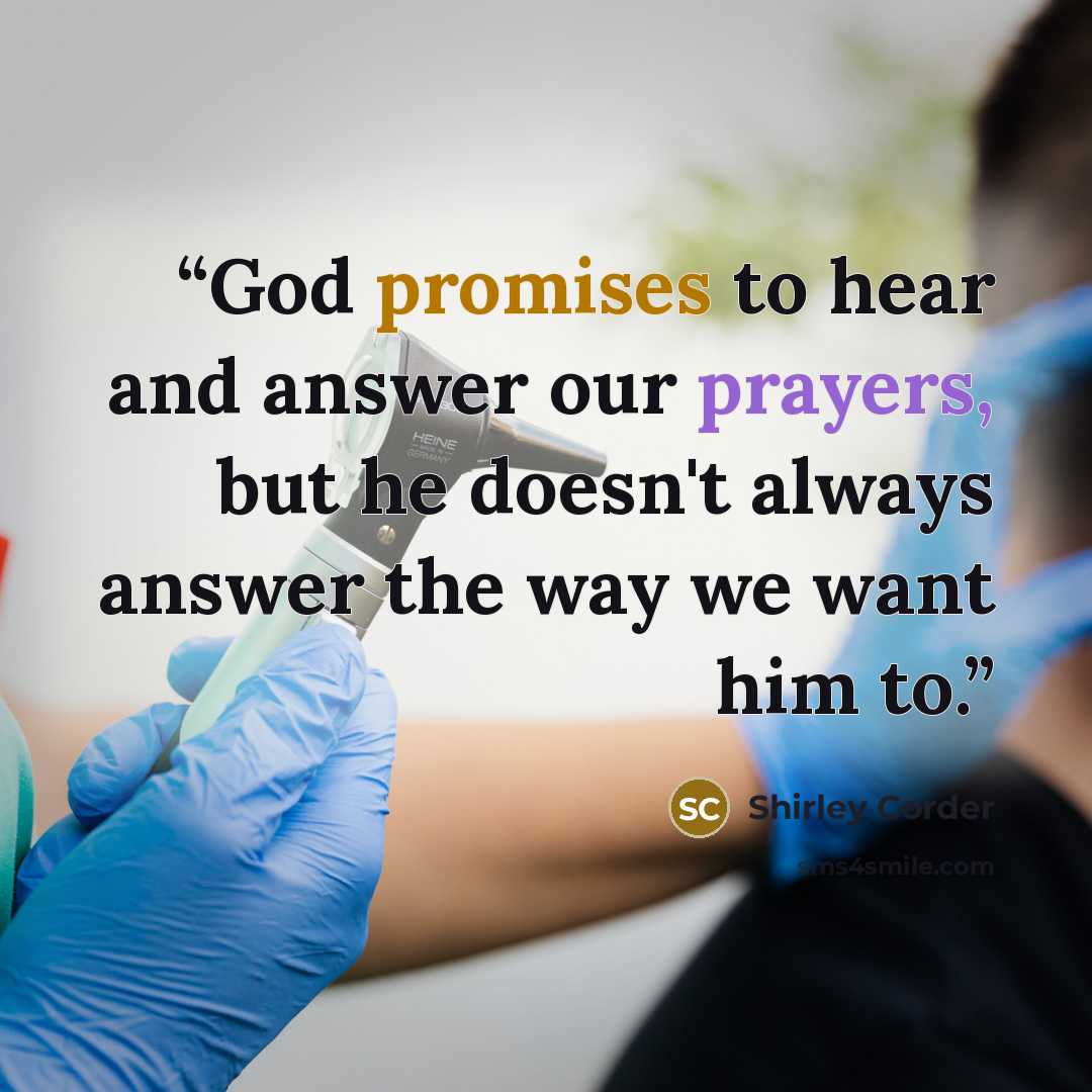 “God promises to hear and answer our prayers, but he doesn't always answer the way we want him to.” quote by Shirley Corder