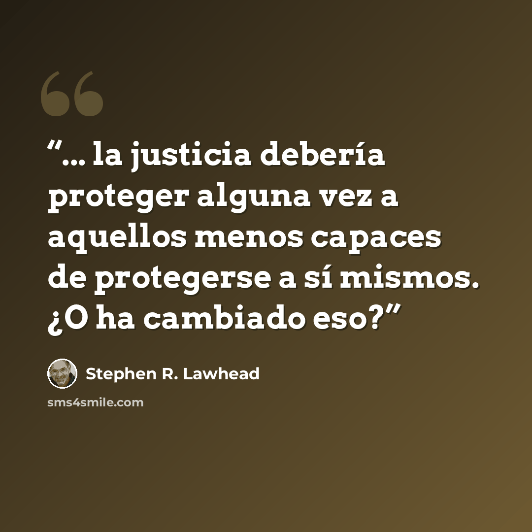 “... la justicia debería proteger alguna vez a aquellos menos capaces de protegerse a sí mismos. ¿O ha cambiado eso?” quote by Stephen R. Lawhead