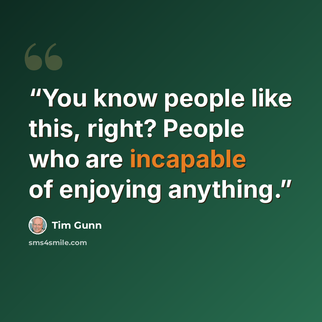 “You know people like this, right? People who are incapable of enjoying anything.” quote by Tim Gunn