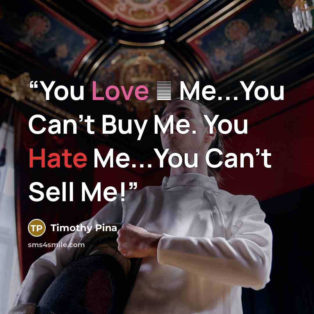 “You Love ❤️ Me...You Can't Buy Me. You Hate Me...You Can't Sell Me!” quote by Timothy Pina