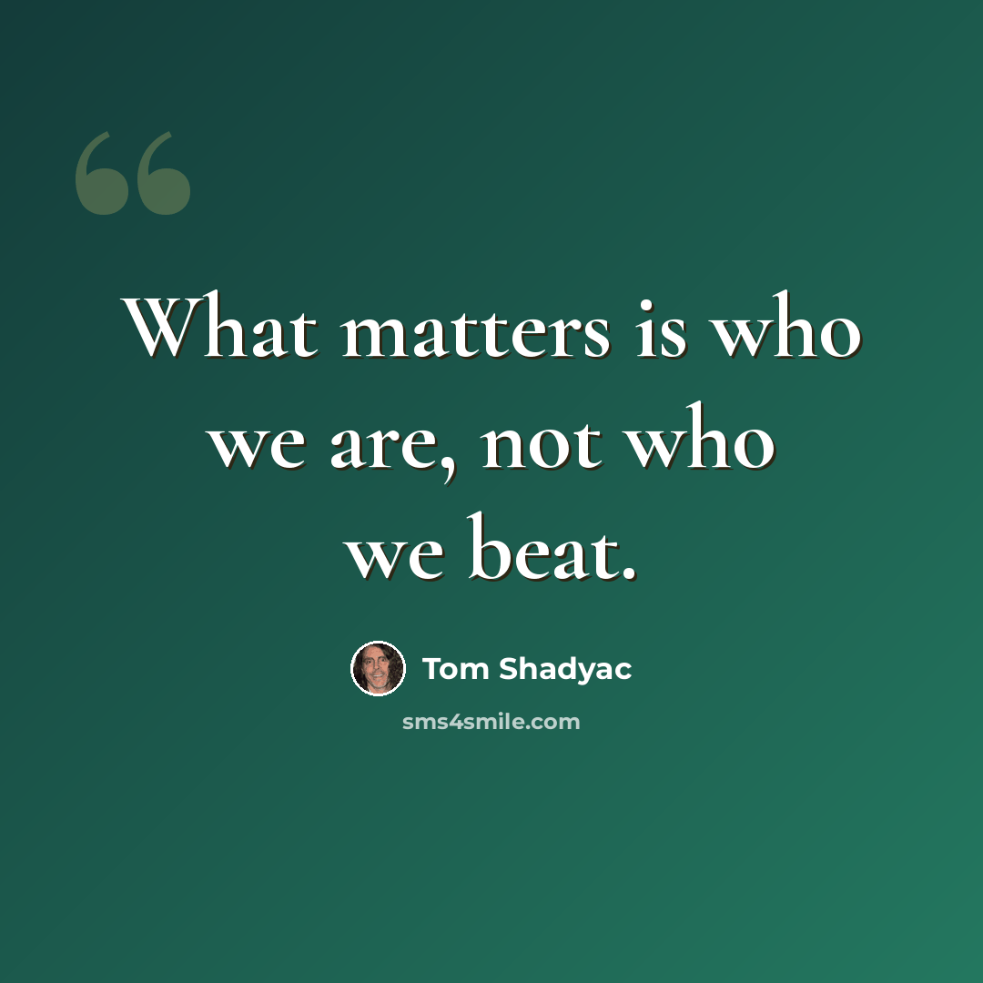 “What matters is who we are, not who we beat.” quote by Tom Shadyac