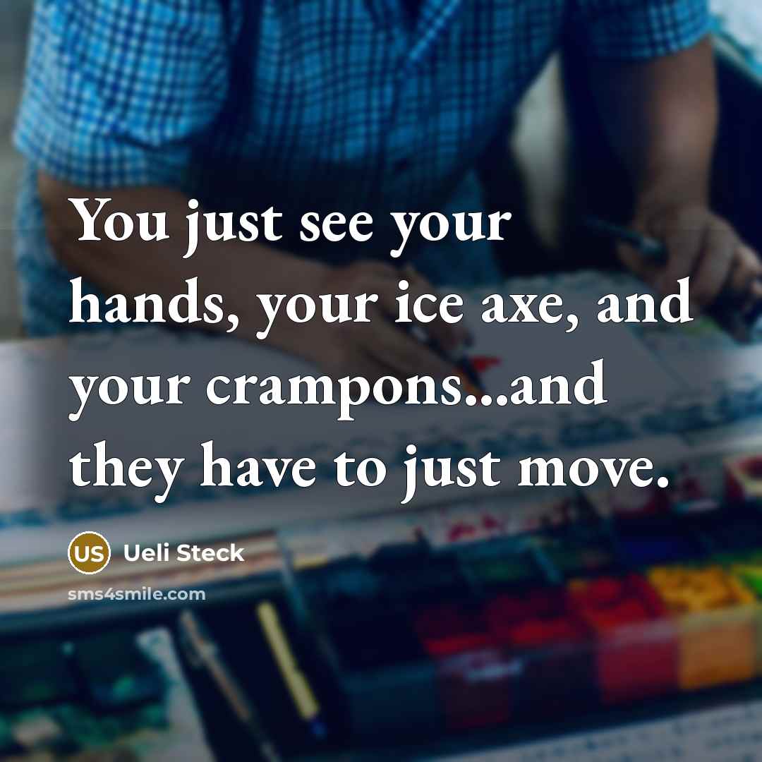 “You just see your hands, your ice axe, and your crampons...and they have to just move.” quote by Ueli Steck